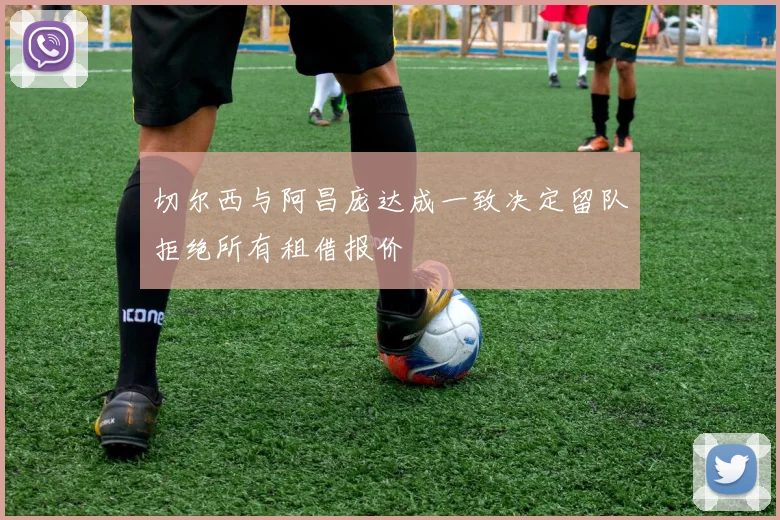 切尔西与阿昌庞达成一致决定留队拒绝所有租借报价