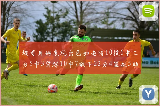 埃奇库姆表现出色如老将10投6中三分5中3罚球10中7砍下22分4篮板5助攻