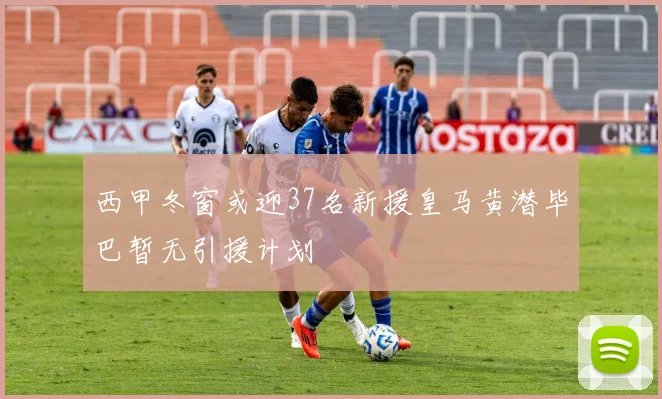 西甲冬窗或迎37名新援皇马黄潜毕巴暂无引援计划