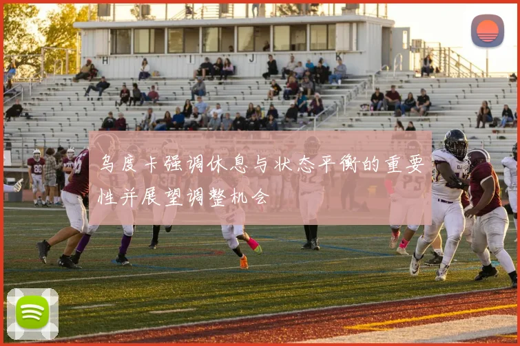 乌度卡强调休息与状态平衡的重要性并展望调整机会