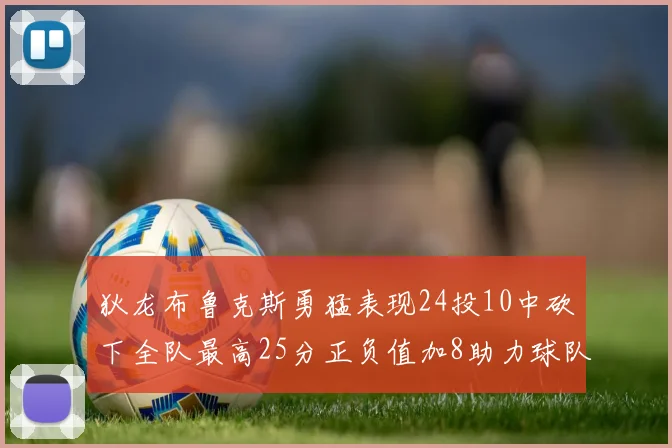 狄龙布鲁克斯勇猛表现24投10中砍下全队最高25分正负值加8助力球队胜利
