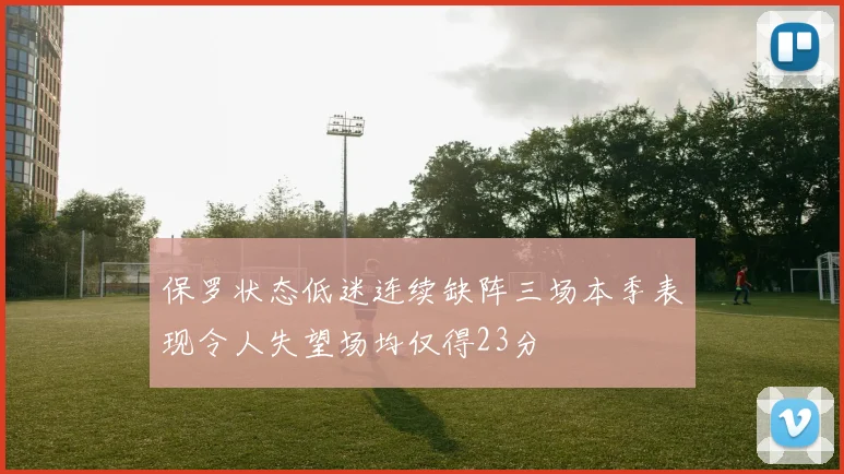 保罗状态低迷连续缺阵三场本季表现令人失望场均仅得23分