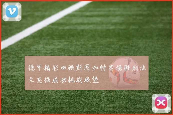 德甲精彩回顾斯图加特客场胜利法兰克福成功挑战狼堡