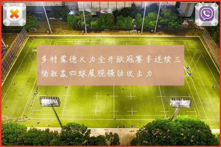 多特蒙德火力全开欧冠赛季连续三场狂轰四球展现强劲攻击力