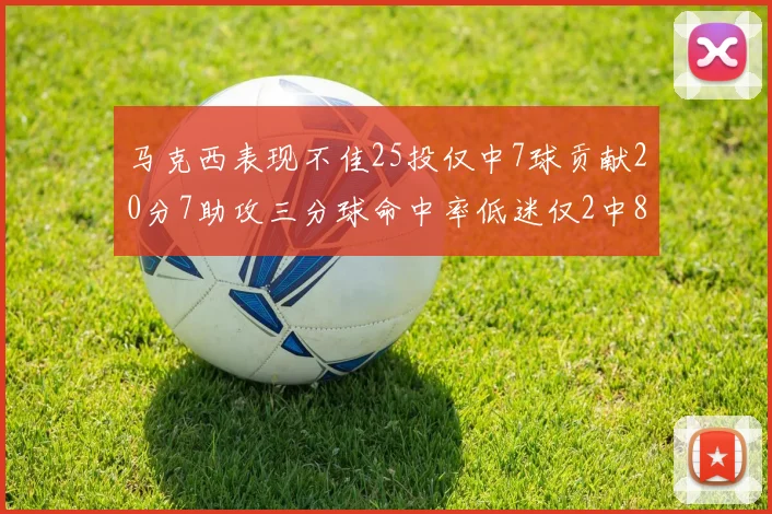 马克西表现不佳25投仅中7球贡献20分7助攻三分球命中率低迷仅2中8