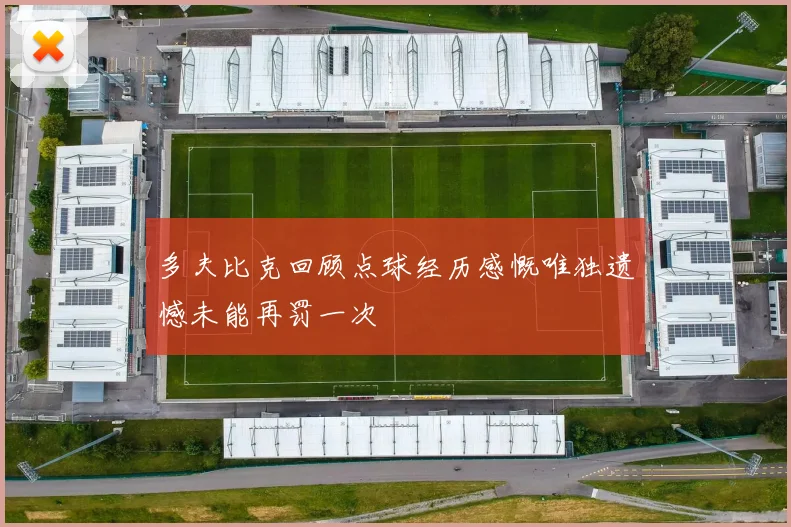 多夫比克回顾点球经历感慨唯独遗憾未能再罚一次