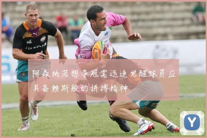 阿森纳若想争冠需迅速觉醒球员应具备赖斯般的拼搏精神