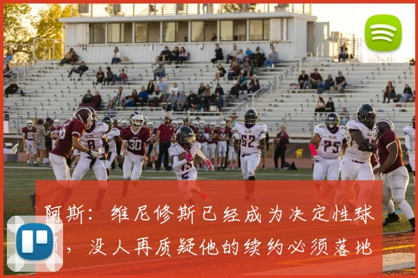 阿斯：维尼修斯已经成为决定性球员，没人再质疑他的续约必须落地