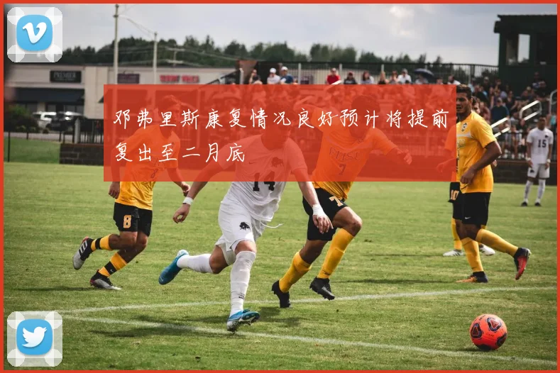 邓弗里斯康复情况良好预计将提前复出至二月底