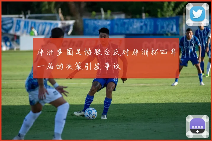 非洲多国足协联合反对非洲杯四年一届的决策引发争议