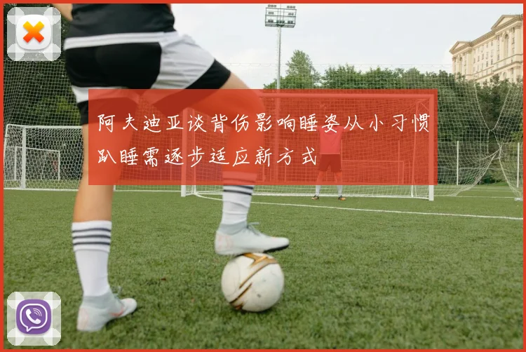 阿夫迪亚谈背伤影响睡姿从小习惯趴睡需逐步适应新方式