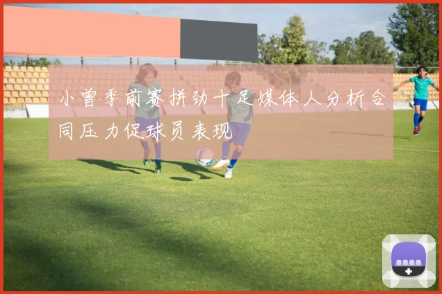小曾季前赛拼劲十足媒体人分析合同压力促球员表现